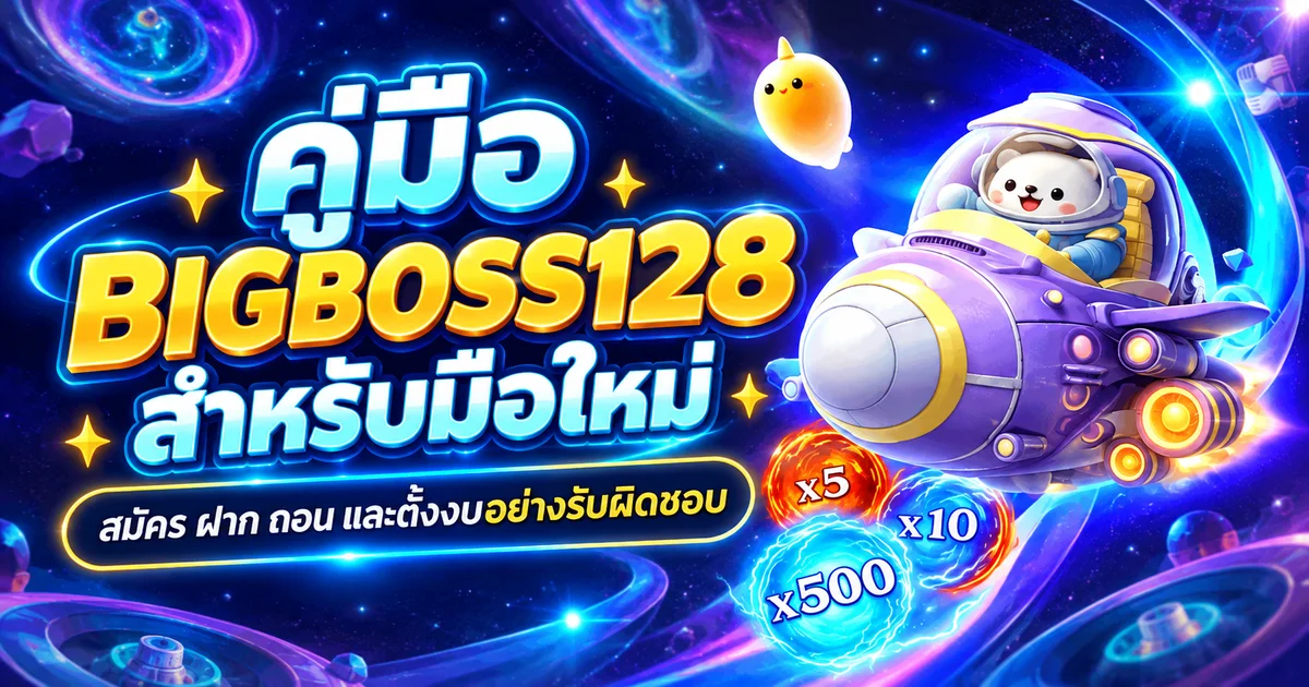 BIGBOSS128 คู่มือสมัคร ฝาก ถอน และเล่นสล็อตสำหรับมือใหม่